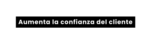 Aumenta la confianza del cliente